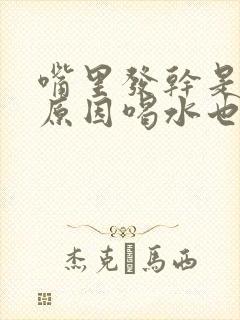 嘴里发干是什么原因喝水也不管用