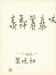 支气管炎咳黄痰吃什么药