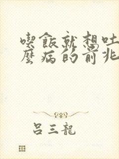 吃饭就想吐是什么病的前兆