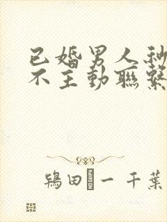 已婚男人秒回但不主动联系