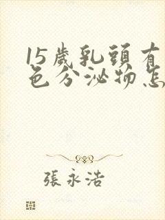 15岁乳头有白色分泌物怎么回事