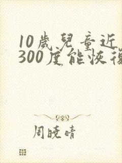 10岁儿童近视300度能恢复视力吗