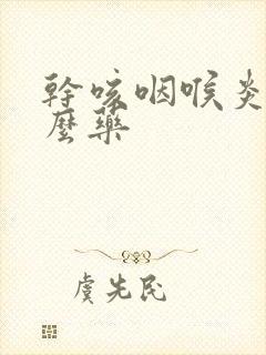 干咳咽喉炎吃什么药