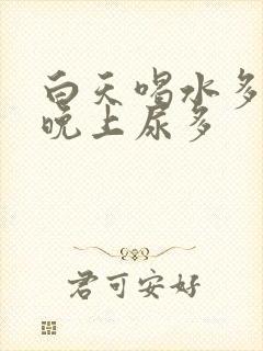 白天喝水多尿少晚上尿多