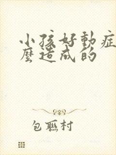 小孩好动症是怎么造成的