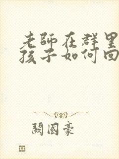 老师在群里表扬孩子如何回复