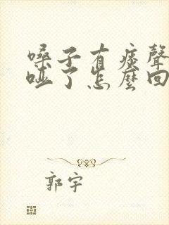 嗓子有痰声音沙哑了怎么回事