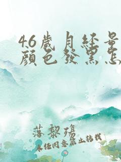 46岁月经量少颜色发黑怎么回事