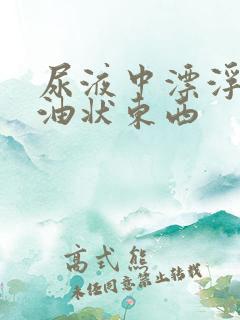 尿液中漂浮一种油状东西