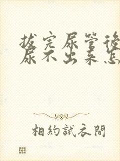 拔完尿管后尿急尿不出来怎么办呢