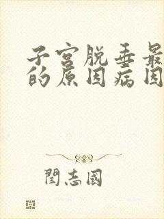 子宫脱垂最重要的原因病因