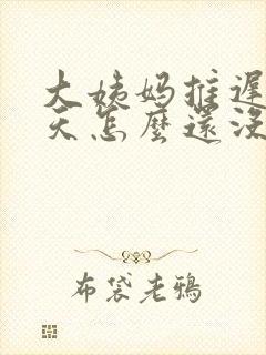 大姨妈推迟15天怎么还没来