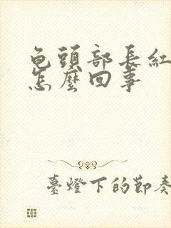 龟头部长红斑是怎么回事