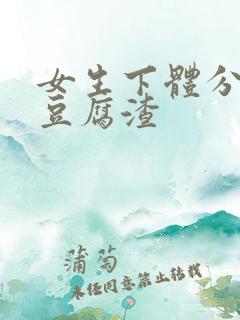 女生下体分泌物豆腐渣