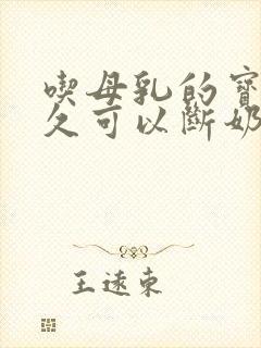 吃母乳的宝宝多久可以断奶