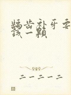 龋齿补牙要多少钱一颗