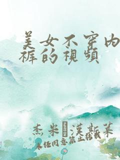 美女不穿内衣内裤的视频