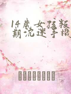 14岁女孩叛逆期沉迷手机怎么管教