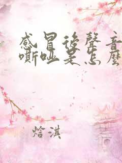 感冒后声音一直嘶哑是怎么回事