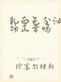 乳白色分泌白色物正常吗