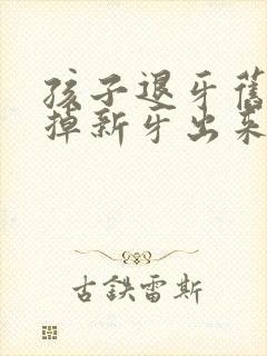 孩子退牙旧牙没掉新牙出来了怎么办