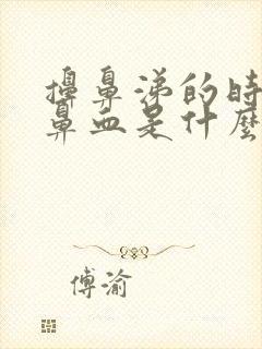 擤鼻涕的时候流鼻血是什么原因