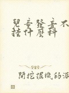 儿童发音不清楚挂什么科