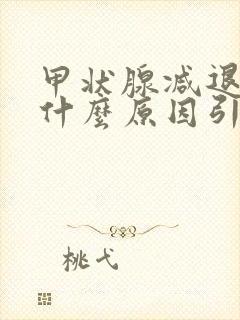 甲状腺减退是由什么原因引起的