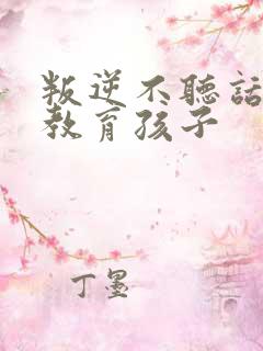 叛逆不听话怎么教育孩子