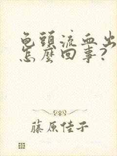 龟头流血出来是怎么回事?