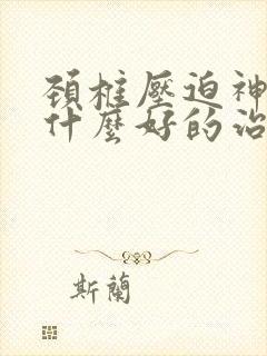 颈椎压迫神经有什么好的治疗方法