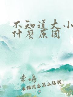 不知道大小便是什么原因