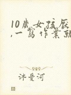 10岁女孩厌学,一写作业就烦躁