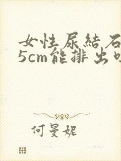 女性尿结石0.5cm能排出吗?