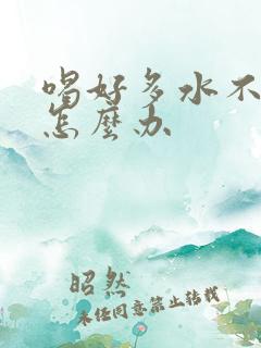 喝好多水不排尿怎么办