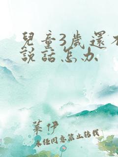 儿童3岁还不会说话怎办