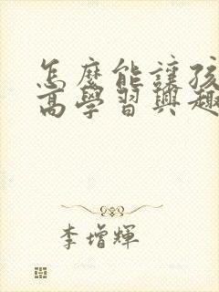 怎么能让孩子提高学习兴趣