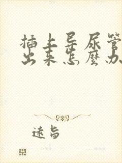 插上导尿管尿不出来怎么办