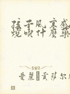 孩子风寒感冒发烧吃什么药