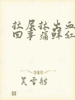 拉屎拉出血怎么回事痛鲜红色