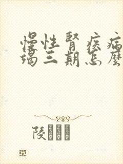 慢性肾疾病有衰竭三期怎么治疗