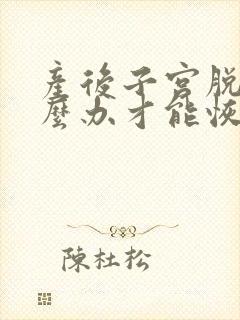 产后子宫脱垂怎么办才能恢复好