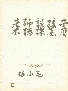 老师说孩子上课不听课怎么回复