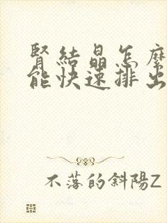 肾结晶怎么办才能快速排出