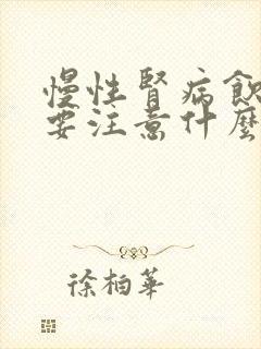 慢性肾病饮食需要注意什么