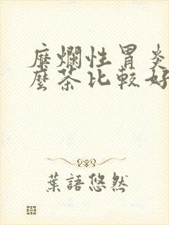 糜烂性胃炎喝什么茶比较好