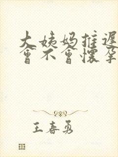 大姨妈推迟三天会不会怀孕