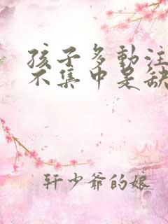 孩子多动注意力不集中是缺什么