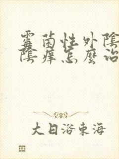 霉菌性外阴炎外阴痒怎么治