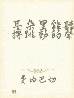 耳朵里能听到脉搏跳动的声音